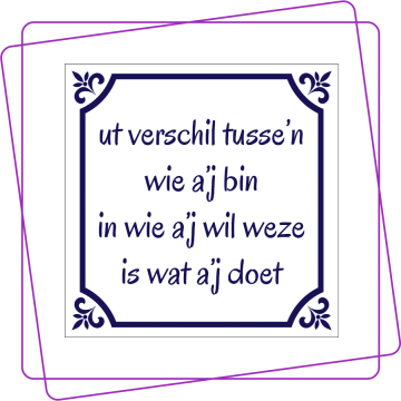 ut verschil tusse’n wie a’j bin in wie a’j wil weze is wat a’j doet